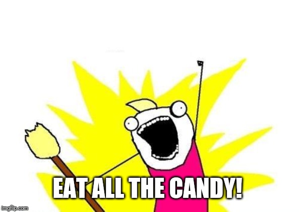 X All The Y Meme | EAT ALL THE CANDY! | image tagged in memes,x all the y | made w/ Imgflip meme maker