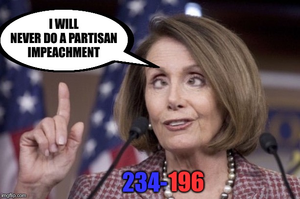 Nancy pelosi | I WILL NEVER DO A PARTISAN IMPEACHMENT; 234-; 196 | image tagged in nancy pelosi | made w/ Imgflip meme maker
