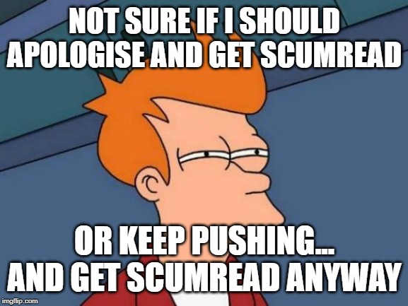 Futurama Fry Meme | NOT SURE IF I SHOULD
APOLOGISE AND GET SCUMREAD; OR KEEP PUSHING...
AND GET SCUMREAD ANYWAY | image tagged in memes,futurama fry | made w/ Imgflip meme maker