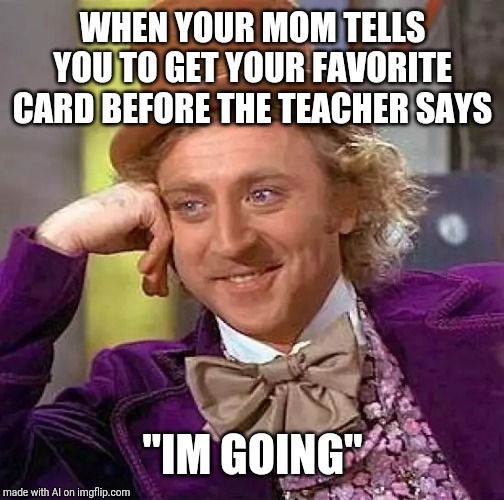 Creepy Condescending Wonka | WHEN YOUR MOM TELLS YOU TO GET YOUR FAVORITE CARD BEFORE THE TEACHER SAYS; "IM GOING" | image tagged in memes,creepy condescending wonka | made w/ Imgflip meme maker