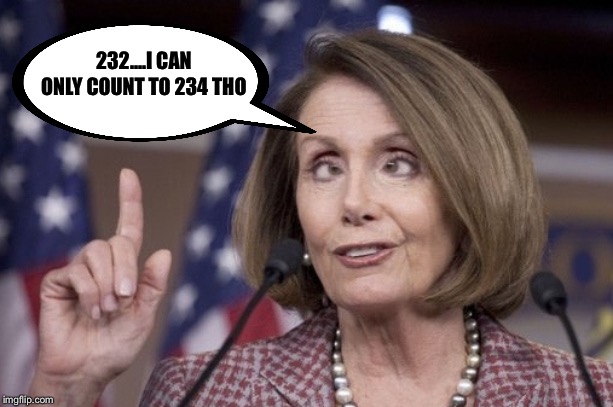 Nancy pelosi | 232....I CAN ONLY COUNT TO 234 THO | image tagged in nancy pelosi | made w/ Imgflip meme maker