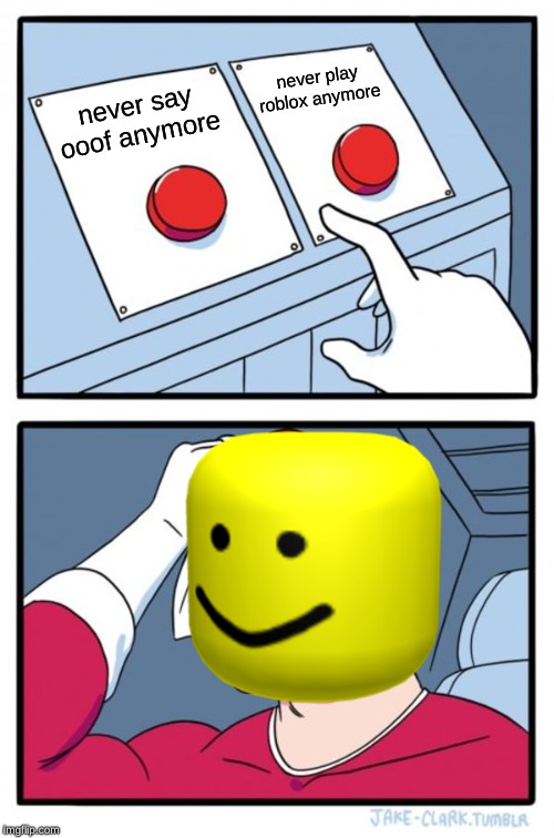 Two Buttons Meme | never play roblox anymore; never say ooof anymore | image tagged in memes,two buttons | made w/ Imgflip meme maker