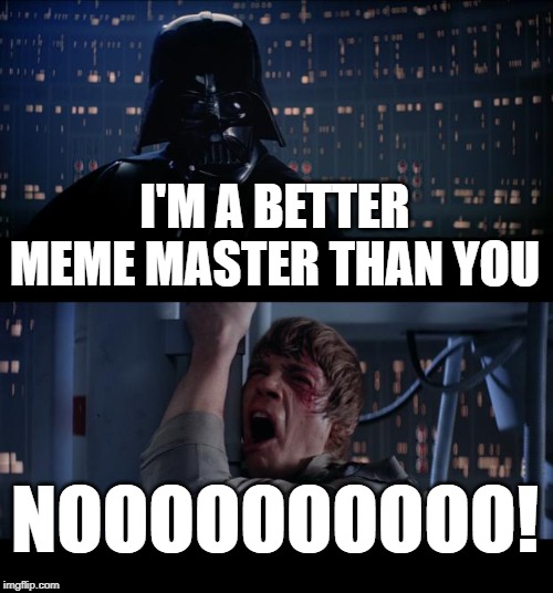 Star Wars No | I'M A BETTER MEME MASTER THAN YOU; NOOOOOOOOOO! | image tagged in memes,star wars no | made w/ Imgflip meme maker