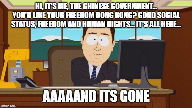 Aaaaand Its Gone | HI, IT'S ME, THE CHINESE GOVERNMENT... YOU'D LIKE YOUR FREEDOM HONG KONG? GOOD SOCIAL STATUS, FREEDOM AND HUMAN RIGHTS... IT'S ALL HERE... AAAAAND ITS GONE | image tagged in memes,aaaaand its gone | made w/ Imgflip meme maker