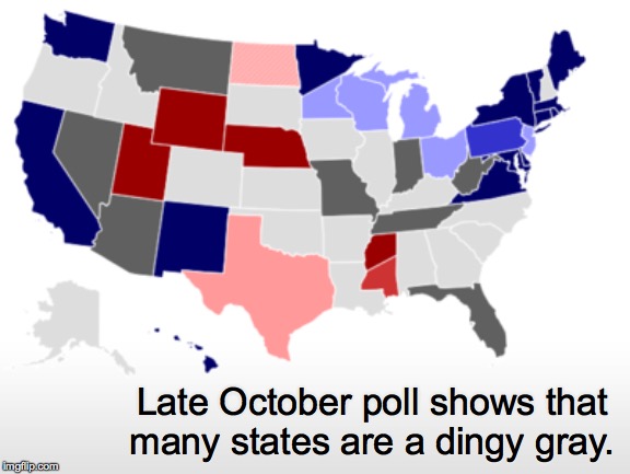 But Pennsylvania is a lovely cobalt blue  ( : | Late October poll shows that many states are a dingy gray. | image tagged in memes,polls,states,dingies | made w/ Imgflip meme maker