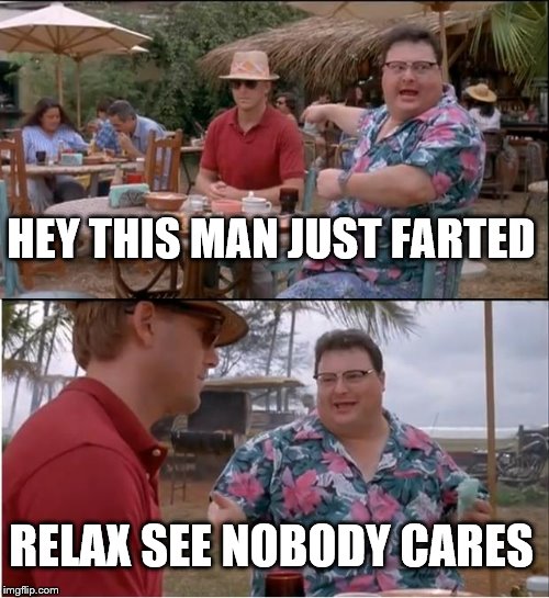 See Nobody Cares | HEY THIS MAN JUST FARTED; RELAX SEE NOBODY CARES | image tagged in memes,see nobody cares | made w/ Imgflip meme maker