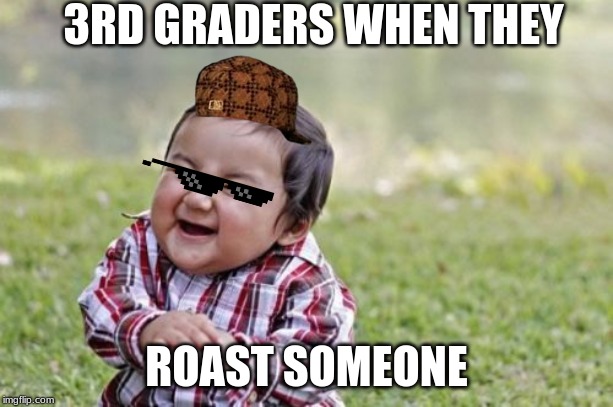 Evil Toddler Meme | 3RD GRADERS WHEN THEY; ROAST SOMEONE | image tagged in memes,evil toddler | made w/ Imgflip meme maker