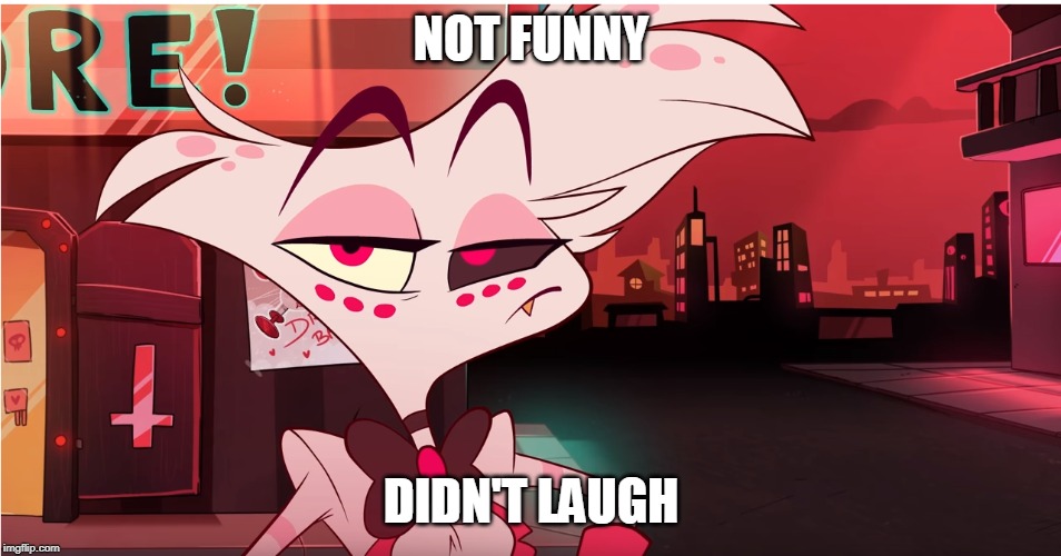 NOT FUNNY; DIDN'T LAUGH | image tagged in hazbin hotel | made w/ Imgflip meme maker