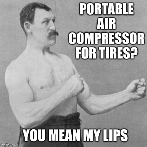 Tough guy | PORTABLE AIR COMPRESSOR FOR TIRES? YOU MEAN MY LIPS | image tagged in strongman | made w/ Imgflip meme maker