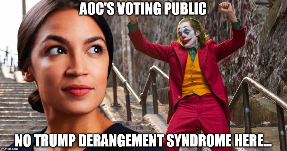AOC JOKER | AOC'S VOTING PUBLIC; NO TRUMP DERANGEMENT SYNDROME HERE... | image tagged in aoc/joker,aoc,joker,meme,trump,democrat | made w/ Imgflip meme maker
