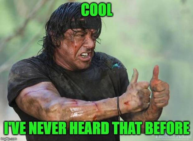 Thumbs Up Rambo | COOL I'VE NEVER HEARD THAT BEFORE | image tagged in thumbs up rambo | made w/ Imgflip meme maker