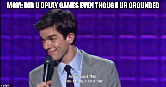 John Mulaney | MOM: DID U DPLAY GAMES EVEN THOUGH UR GROUNDED | image tagged in john mulaney | made w/ Imgflip meme maker