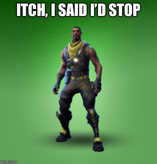 fortnite burger | ITCH, I SAID I’D STOP | image tagged in fortnite burger | made w/ Imgflip meme maker