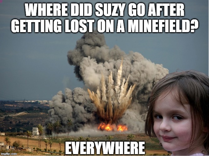 KaBoom | WHERE DID SUZY GO AFTER GETTING LOST ON A MINEFIELD? EVERYWHERE | image tagged in disaster girl explosion | made w/ Imgflip meme maker