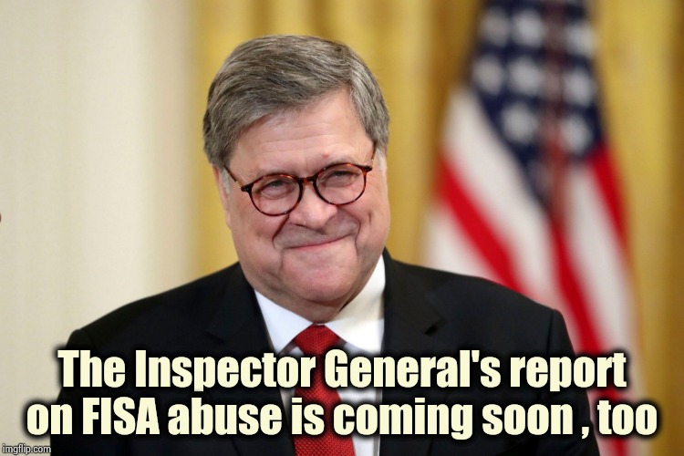 William Barr | The Inspector General's report on FISA abuse is coming soon , too | image tagged in william barr | made w/ Imgflip meme maker