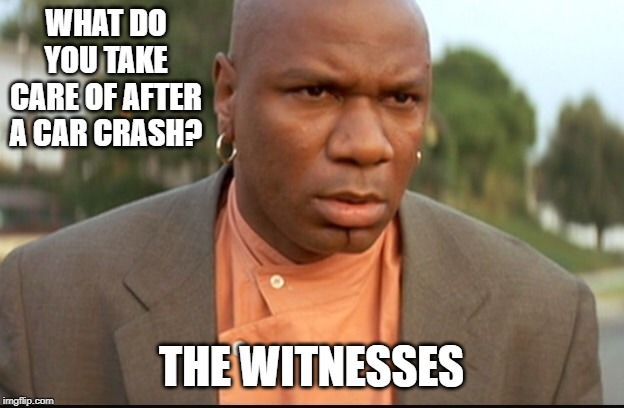 They Dead | WHAT DO YOU TAKE CARE OF AFTER A CAR CRASH? THE WITNESSES | image tagged in marcellus wallace | made w/ Imgflip meme maker