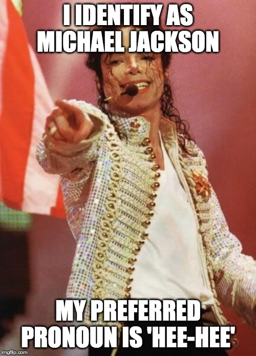 Up√0†ing ge†5 ¥0u p0in†5! | I IDENTIFY AS MICHAEL JACKSON; MY PREFERRED PRONOUN IS 'HEE-HEE' | image tagged in michael jackson,funny,memes,politics | made w/ Imgflip meme maker