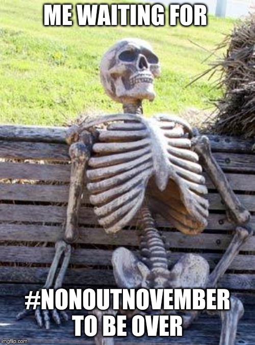 Waiting Skeleton | ME WAITING FOR; #NONOUTNOVEMBER TO BE OVER | image tagged in memes,waiting skeleton | made w/ Imgflip meme maker