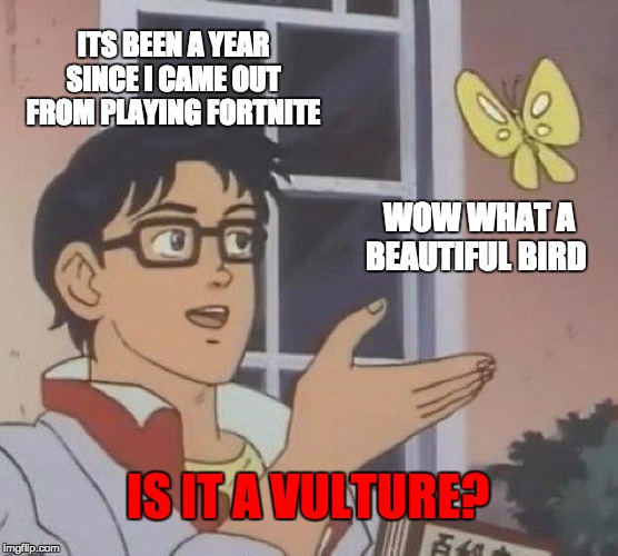 FORTNITE ADDICT | ITS BEEN A YEAR SINCE I CAME OUT FROM PLAYING FORTNITE; WOW WHAT A BEAUTIFUL BIRD; IS IT A VULTURE? | made w/ Imgflip meme maker
