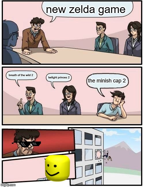 Boardroom Meeting Suggestion | new zelda game; breath of the wild 2; twilight princes 2; the minish cap 2 | image tagged in memes,boardroom meeting suggestion | made w/ Imgflip meme maker