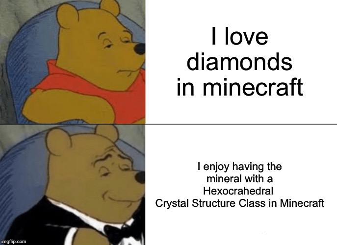 Tuxedo Winnie The Pooh | I love diamonds in minecraft; I enjoy having the mineral with a Hexocrahedral 
Crystal Structure Class in Minecraft | image tagged in memes,tuxedo winnie the pooh | made w/ Imgflip meme maker