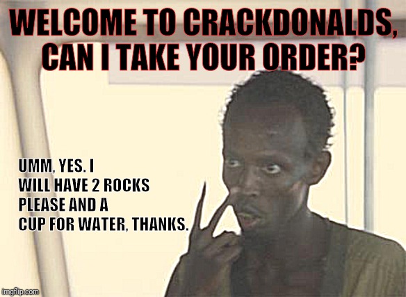 My favorite "fast food" restraurant | WELCOME TO CRACKDONALDS, CAN I TAKE YOUR ORDER? UMM, YES. I WILL HAVE 2 ROCKS PLEASE AND A CUP FOR WATER, THANKS. | image tagged in memes,i'm the captain now | made w/ Imgflip meme maker