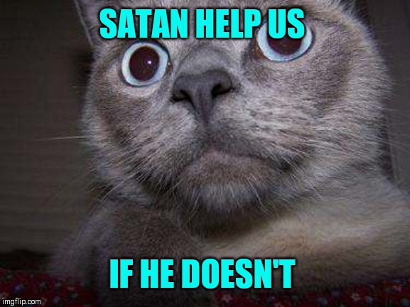 Freaky eye cat | SATAN HELP US IF HE DOESN'T | image tagged in freaky eye cat | made w/ Imgflip meme maker