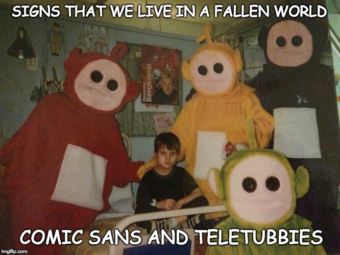psycho teletubbies | SIGNS THAT WE LIVE IN A FALLEN WORLD; COMIC SANS AND TELETUBBIES | image tagged in psycho teletubbies | made w/ Imgflip meme maker