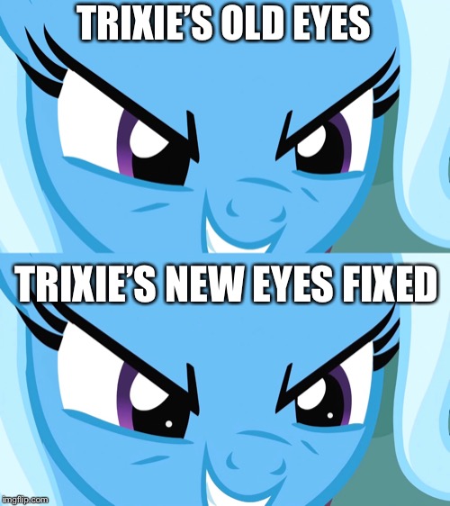 Trixie’s eyes | TRIXIE’S OLD EYES; TRIXIE’S NEW EYES FIXED | image tagged in mlp fim,eyes,trixie | made w/ Imgflip meme maker