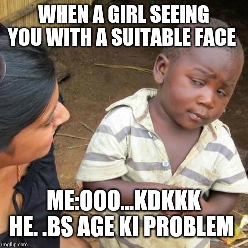 Third World Skeptical Kid Meme | WHEN A GIRL SEEING YOU WITH A SUITABLE FACE; ME:OOO...KDKKK HE. .BS AGE KI PROBLEM | image tagged in memes,third world skeptical kid | made w/ Imgflip meme maker