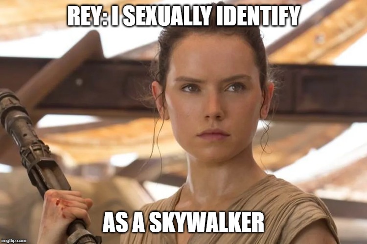 Rey: I am Rey! Rey Skywalker! | REY: I SEXUALLY IDENTIFY; AS A SKYWALKER | image tagged in star wars rey,star wars,star wars the last jedi,disney killed star wars,i sexually identify | made w/ Imgflip meme maker