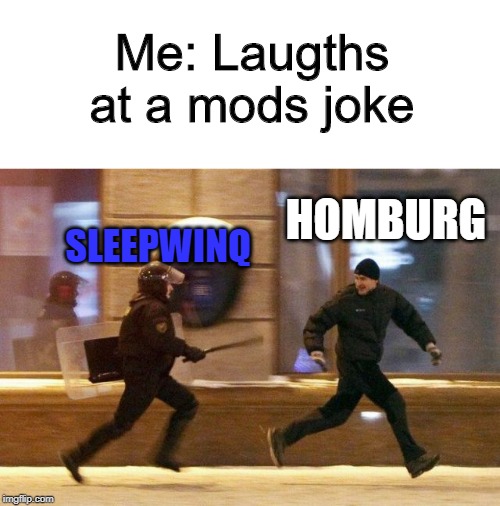 Police Chasing Guy | Me: Laugths at a mods joke; SLEEPWINQ; HOMBURG | image tagged in police chasing guy | made w/ Imgflip meme maker
