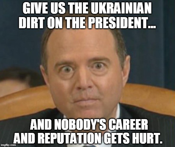 The Human Compromising Machine |  GIVE US THE UKRAINIAN DIRT ON THE PRESIDENT... AND NOBODY'S CAREER AND REPUTATION GETS HURT. | image tagged in adam schiff,ukraine,alexander vindman,impeachment,nsa | made w/ Imgflip meme maker