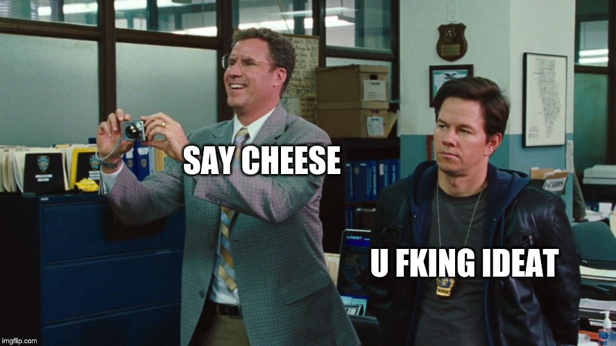 The Other Guys | SAY CHEESE; U FKING IDEAT | image tagged in the other guys | made w/ Imgflip meme maker