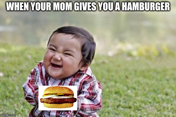 Evil Toddler Meme | WHEN YOUR MOM GIVES YOU A HAMBURGER | image tagged in memes,evil toddler | made w/ Imgflip meme maker