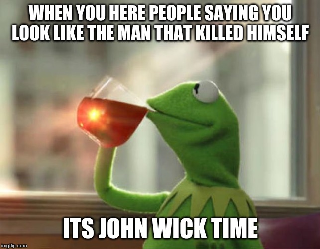 But That's None Of My Business (Neutral) Meme | WHEN YOU HERE PEOPLE SAYING YOU LOOK LIKE THE MAN THAT KILLED HIMSELF; ITS JOHN WICK TIME | image tagged in memes,but thats none of my business neutral | made w/ Imgflip meme maker