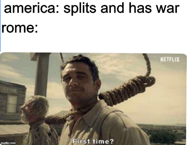 First time | america: splits and has war; rome: | image tagged in first time | made w/ Imgflip meme maker