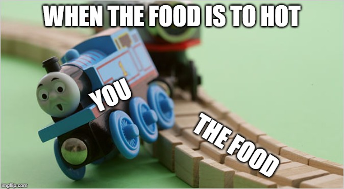 Thomas the Train | WHEN THE FOOD IS TO HOT; YOU; THE FOOD | image tagged in thomas the train | made w/ Imgflip meme maker