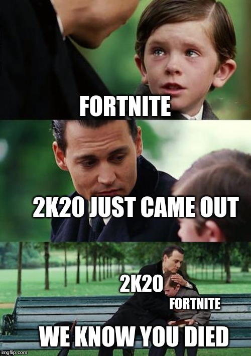 Finding Neverland Meme | FORTNITE; 2K20 JUST CAME OUT; 2K20; FORTNITE; WE KNOW YOU DIED | image tagged in memes,finding neverland | made w/ Imgflip meme maker