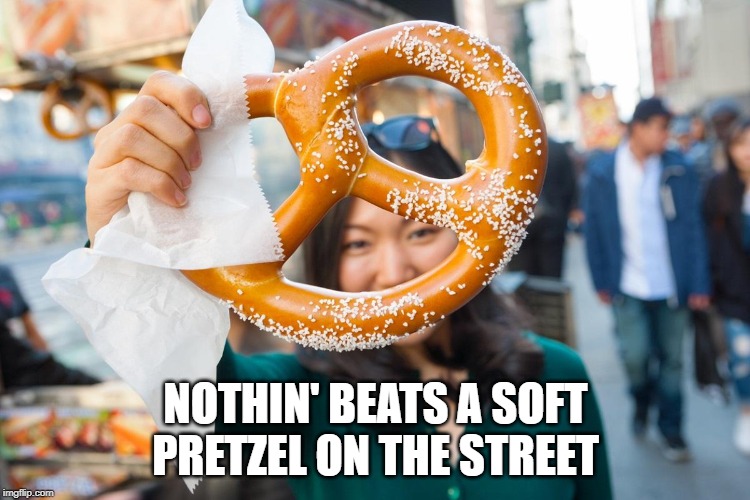 Saltier the Better | NOTHIN' BEATS A SOFT PRETZEL ON THE STREET | image tagged in food | made w/ Imgflip meme maker