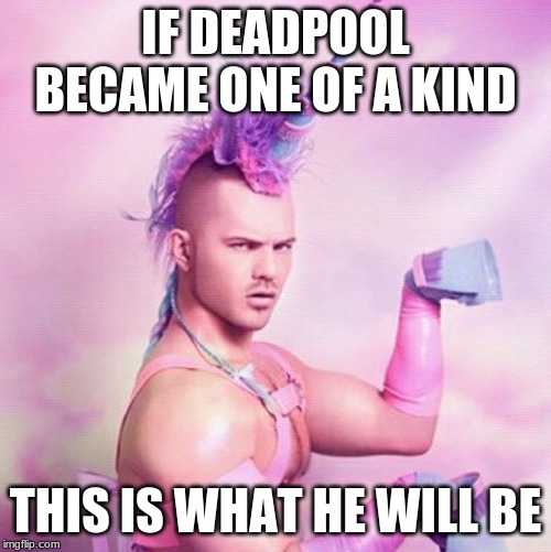 Unicorn MAN Meme | IF DEADPOOL BECAME ONE OF A KIND; THIS IS WHAT HE WILL BE | image tagged in memes,unicorn man | made w/ Imgflip meme maker