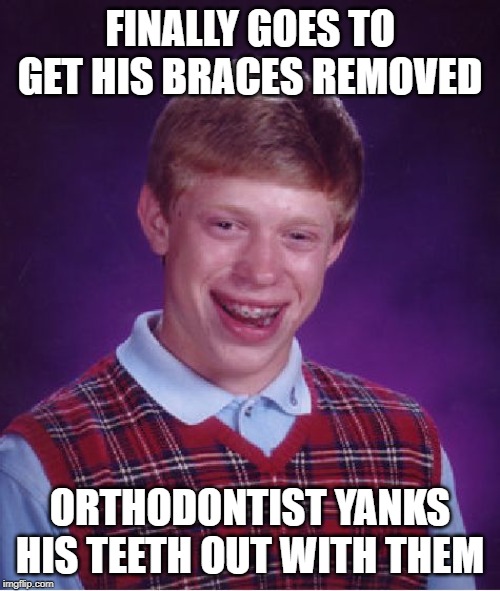 Teeth Gone | FINALLY GOES TO GET HIS BRACES REMOVED; ORTHODONTIST YANKS HIS TEETH OUT WITH THEM | image tagged in memes,bad luck brian | made w/ Imgflip meme maker