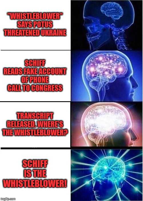 Explains why he's so eager to go after POTUS | "WHISTLEBLOWER" SAYS POTUS THREATENED UKRAINE; SCHIFF READS FAKE ACCOUNT OF PHONE CALL TO CONGRESS; TRANSCRIPT RELEASED. WHERE'S THE WHISTLEBLOWER? SCHIFF IS THE WHISTLEBLOWER! | image tagged in memes,expanding brain | made w/ Imgflip meme maker