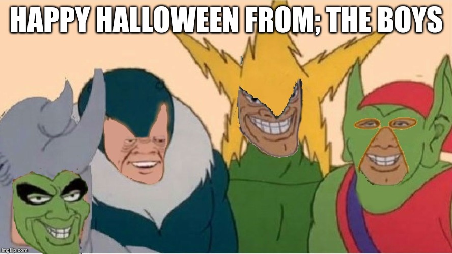 Happy Halloween | HAPPY HALLOWEEN FROM; THE BOYS | image tagged in me and the boys tricking and treating,halloween,me and the boys,original meme,photoshop,happy halloween | made w/ Imgflip meme maker