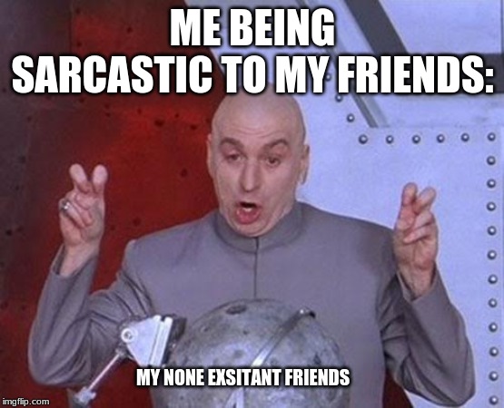 Dr Evil Laser | ME BEING SARCASTIC TO MY FRIENDS:; MY NONE EXSITANT FRIENDS | image tagged in memes,dr evil laser | made w/ Imgflip meme maker