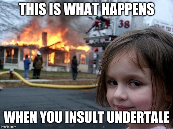 Disaster Girl | THIS IS WHAT HAPPENS; WHEN YOU INSULT UNDERTALE | image tagged in memes,disaster girl | made w/ Imgflip meme maker