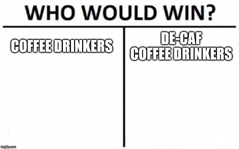 Who Would Win? | COFFEE DRINKERS; DE-CAF COFFEE DRINKERS | image tagged in memes,who would win | made w/ Imgflip meme maker