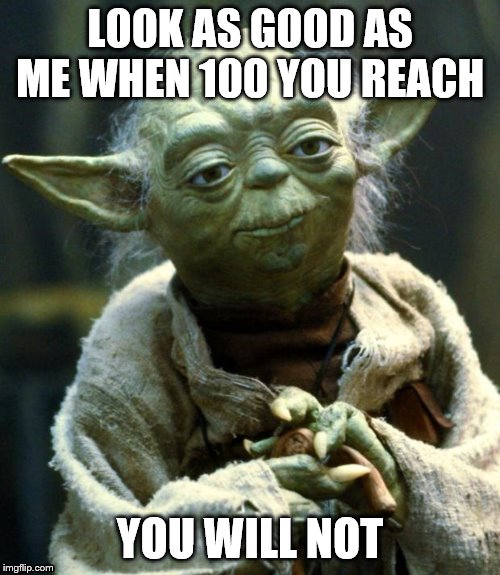 Star Wars Yoda | LOOK AS GOOD AS ME WHEN 100 YOU REACH; YOU WILL NOT | image tagged in memes,star wars yoda | made w/ Imgflip meme maker