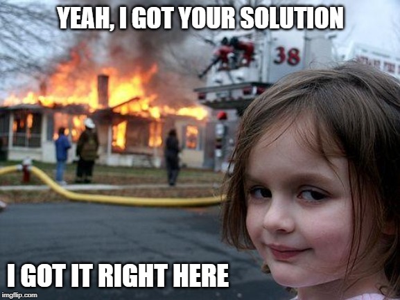 Disaster Girl Meme | YEAH, I GOT YOUR SOLUTION; I GOT IT RIGHT HERE | image tagged in memes,disaster girl | made w/ Imgflip meme maker