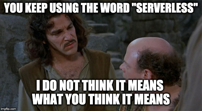 You Keep Using That Word | YOU KEEP USING THE WORD "SERVERLESS"; I DO NOT THINK IT MEANS 
WHAT YOU THINK IT MEANS | image tagged in you keep using that word | made w/ Imgflip meme maker